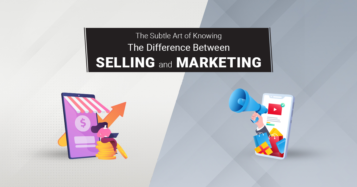 The Subtle Art Of Knowing The Difference Between Selling And Marketing