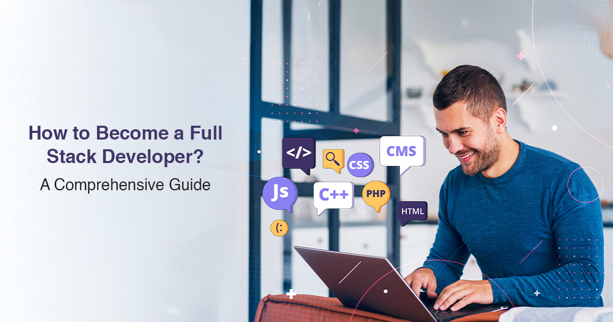 How To Become A Full Stack Developer: A Comprehensive Guide!