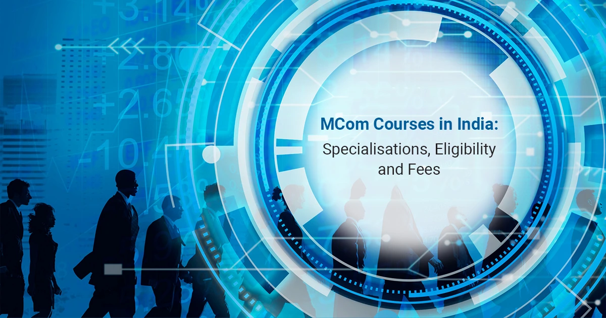 MCom courses in India: Specialisations, Eligibility and Fees